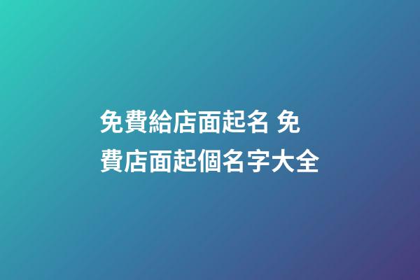 免費給店面起名 免費店面起個名字大全-第1張-店鋪起名-玄機派